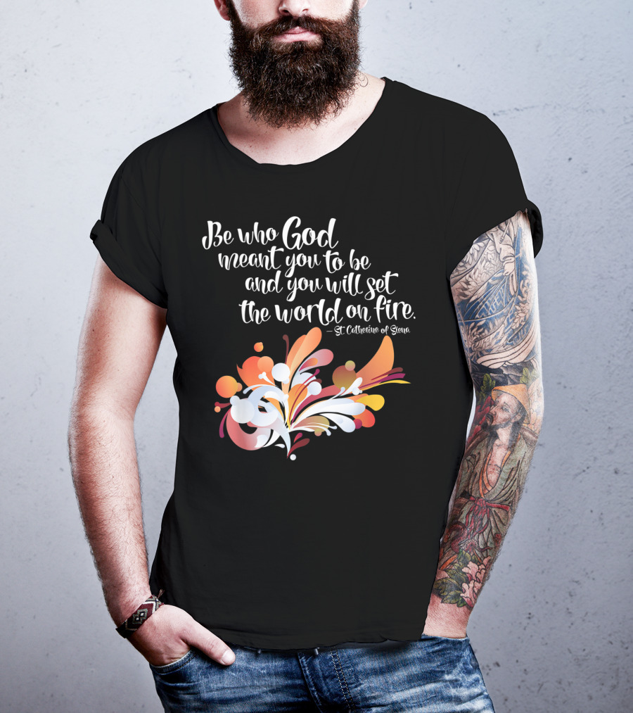 Be Who God Meant You To Be And You Will Set The World On Fire St Catherine Of Siena T-Shirt