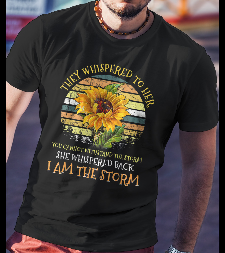 They Whispered To Her You Cannot Withstand The Storm She Whispered Back I Am The Storm Sunflower T-Shirt
