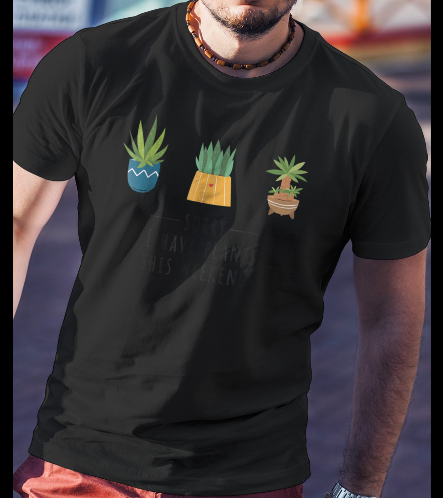 Sorry I Have Plants This Weekend Plant Lover T-Shirt