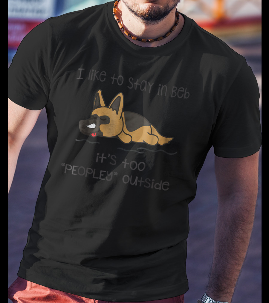 I Like To Stay In Bed It's Too Peopley Outside German Shepherd T-Shirt