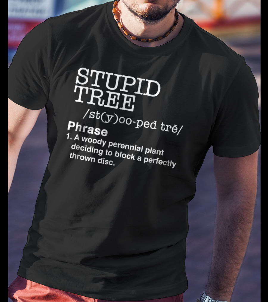 STUPID TREE /st(y)oo-ped Trē/ Phrase A Woody Perennial Plant Deciding To Block A Perfectly Thrown Disc T-Shirt
