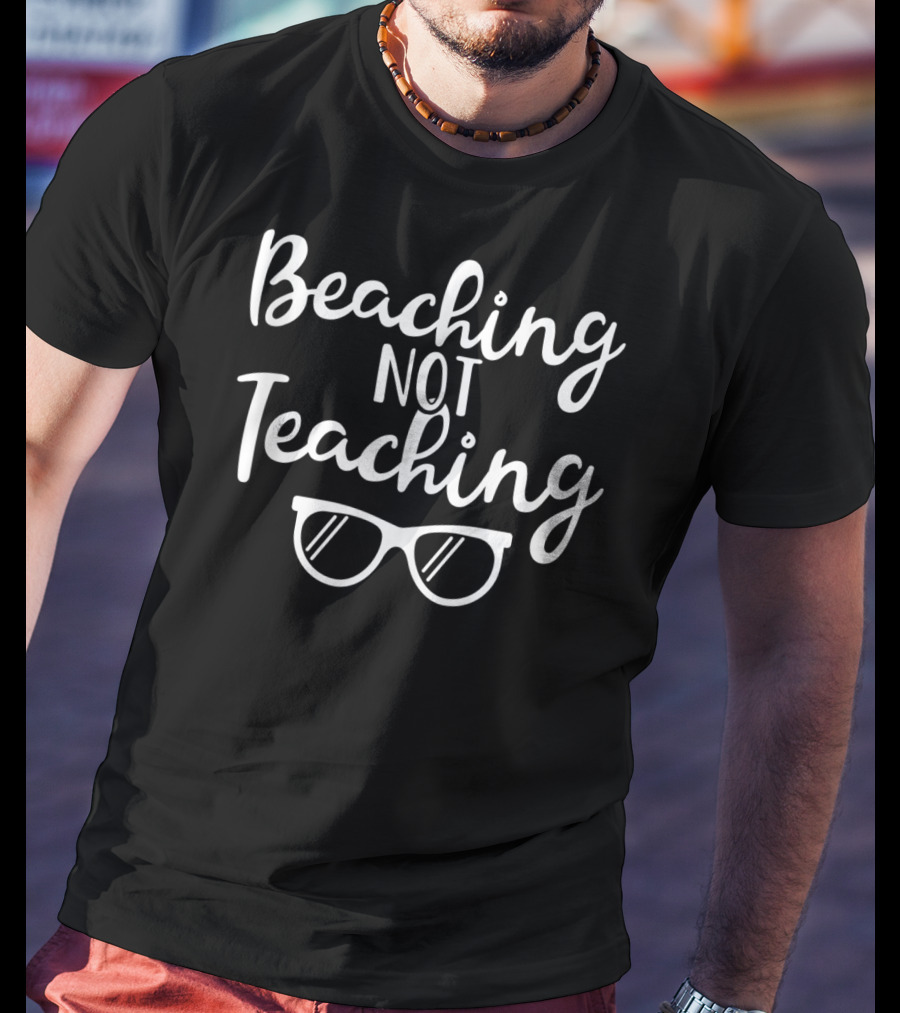 Beaching Not Teaching Summer Vacation Teacher End Of School Year T-Shirt