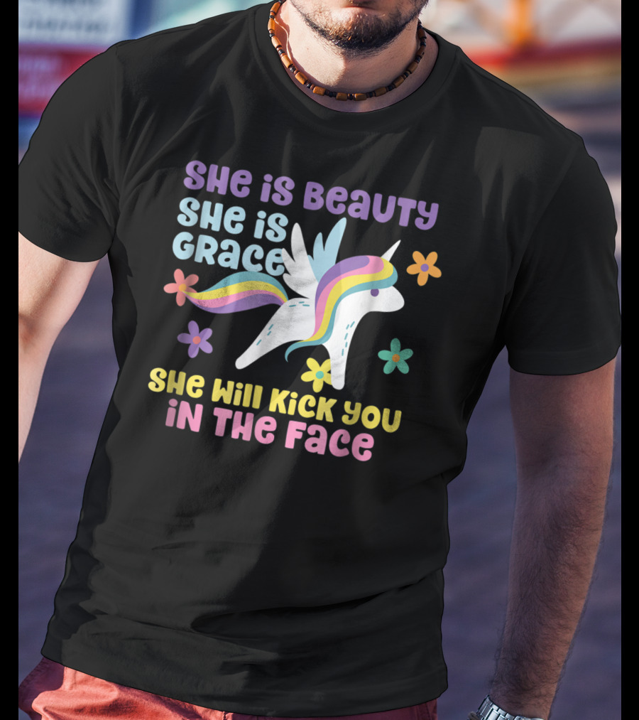 She Is Beauty She Is Grace Unicorn She Will Kick You In The Face T-Shirt