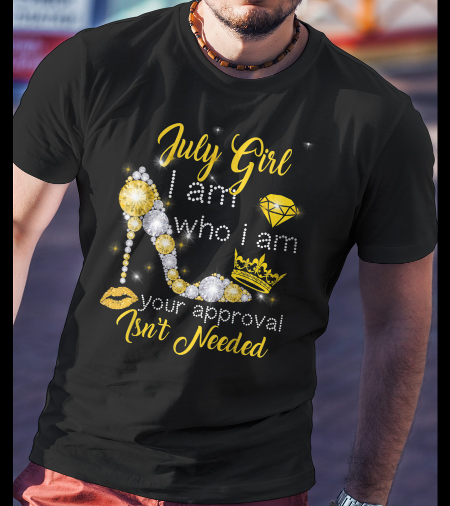 July Girl I Am Who I Am Your Approval Isn't Needed Diamond Crown High Heel T-Shirt