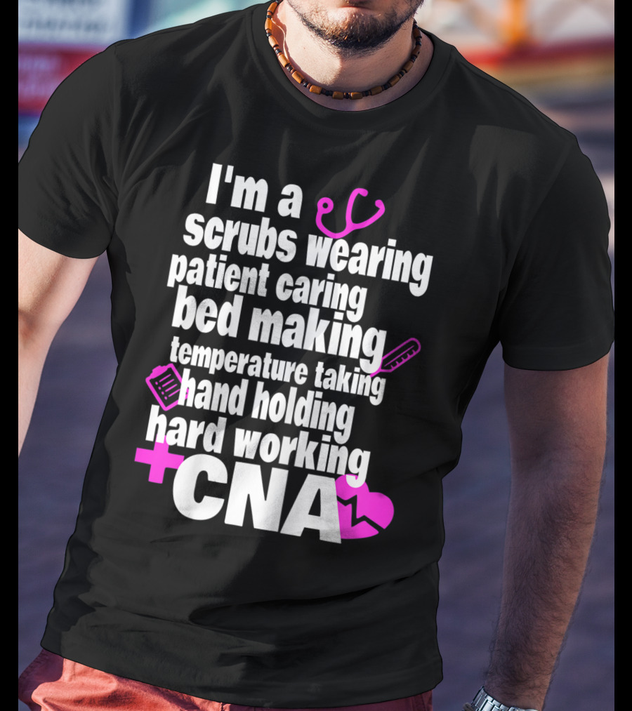 I'm A Scrubs Wearing Patient Caring Bed Making Temperature Taking Hand Holding Hard Working CNA T-Shirt