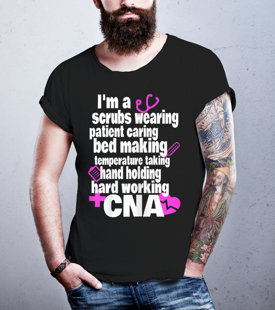 I'm A Scrubs Wearing Patient Caring Bed Making Temperature Taking Hand Holding Hard Working CNA T-Shirt