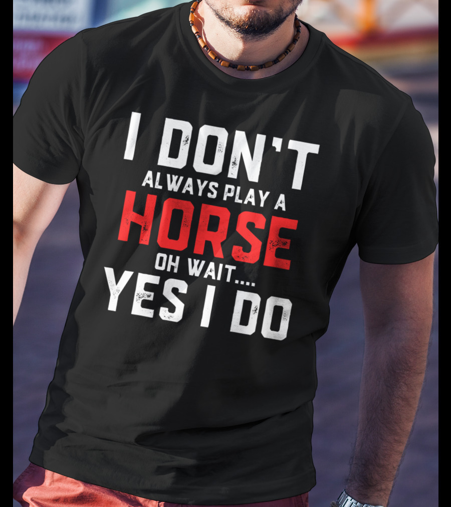 I Don't Always Play A Horse Oh Wait Yes I Do T-Shirt