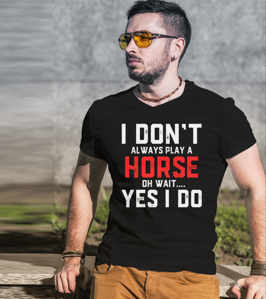 I Don't Always Play A Horse Oh Wait Yes I Do T-Shirt