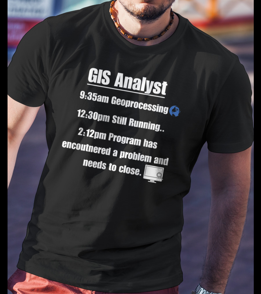 GIS Analyst 9:35am Geoprocessing 12:30pm Still Running 2:12pm Program Encountered A Problem And Needs To Close T-Shirt