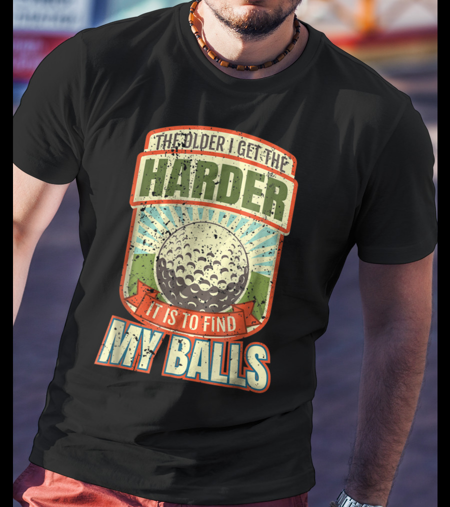 The Older I Get The Harder It Is To Find My Balls T-Shirt
