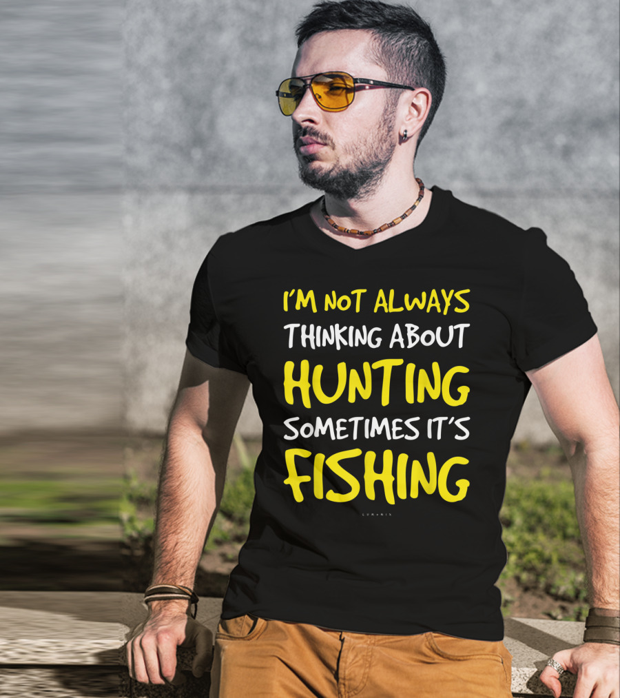 I'm Not Always Thinking About Hunting Sometimes It's Fishing T-Shirt