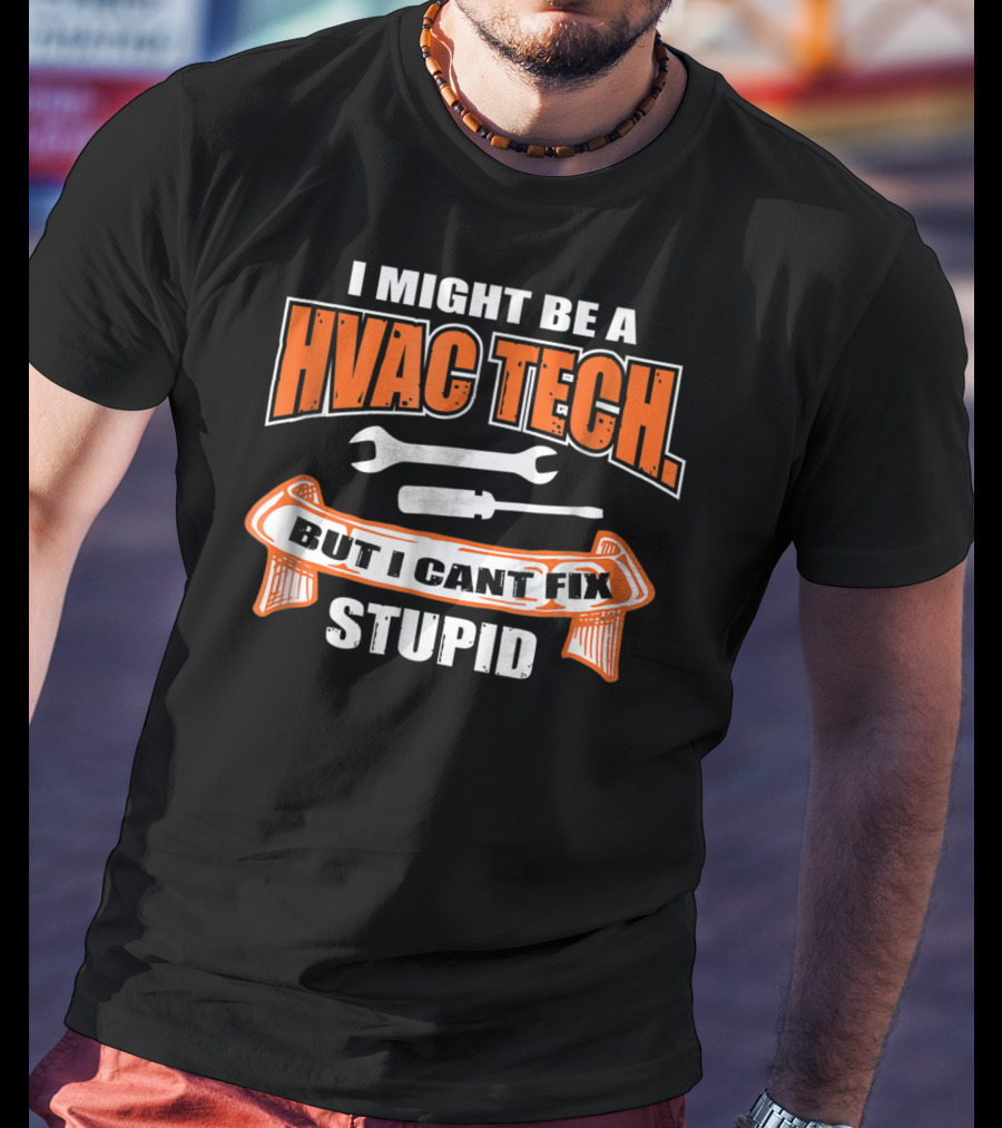 I Might Be A HVAC Tech But I Can't Fix Stupid T-Shirt