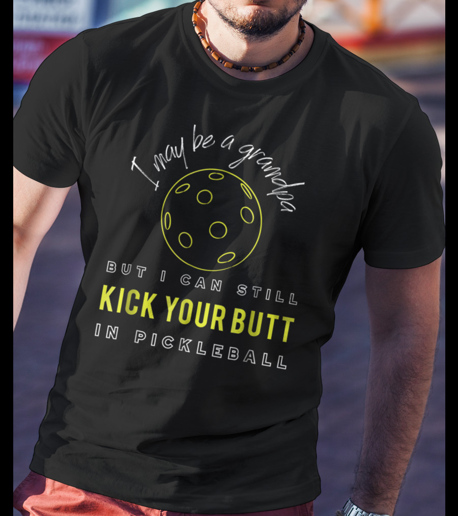 I May Be A Grandpa But I Can Still Kick Your Butt In Pickleball T-Shirt