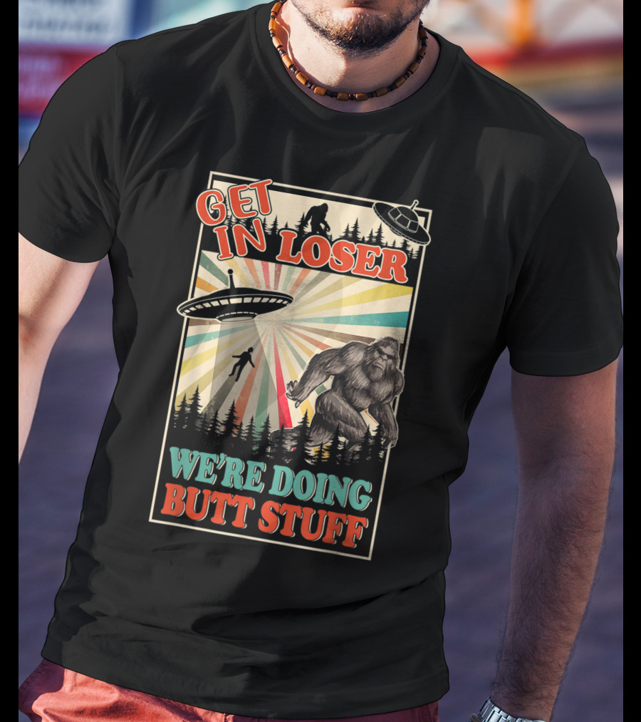 Get In Loser We're Doing Butt Stuff UFO Bigfoot Retro Forest Scene T-Shirt