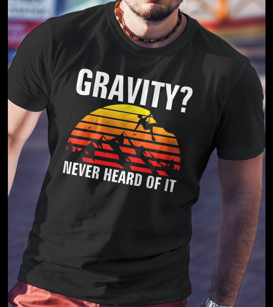 Gravity Never Heard Of It Funny Rock Climbing Adventure Sunset T-Shirt