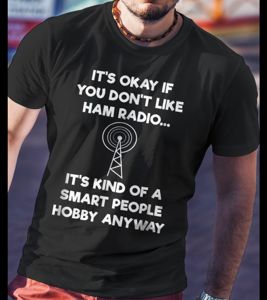 It's Okay If You Don't Like Ham Radio It's Kind Of A Smart People Hobby Anyway T-Shirt