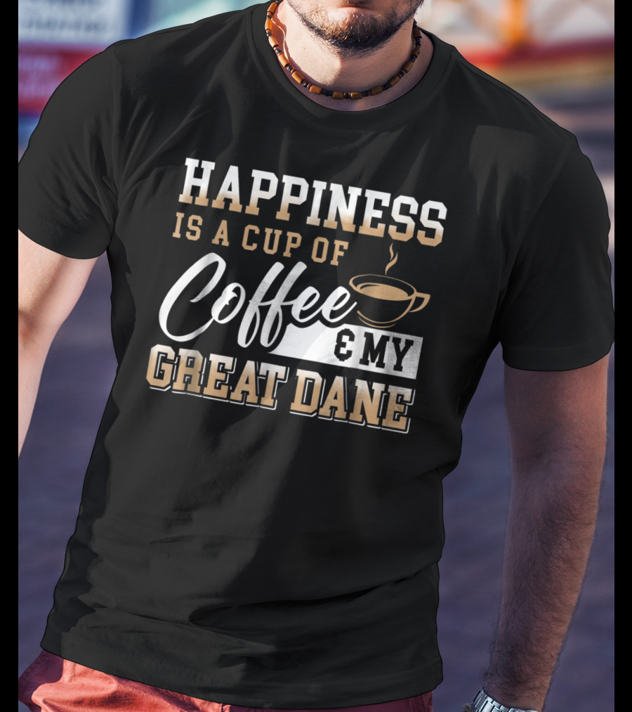 Happiness Is A Cup Of Coffee And My Great Dane T-Shirt