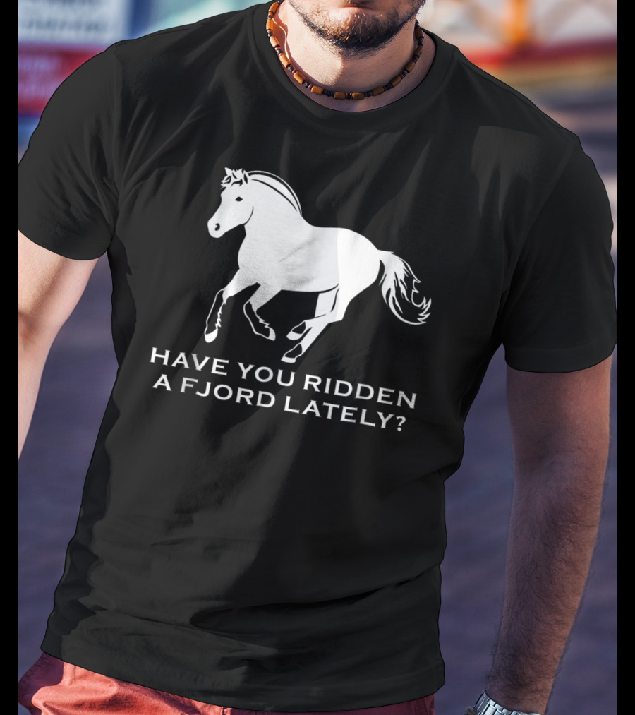 Have You Ridden A Fjord Lately Norwegian Fjord Horse T-Shirt