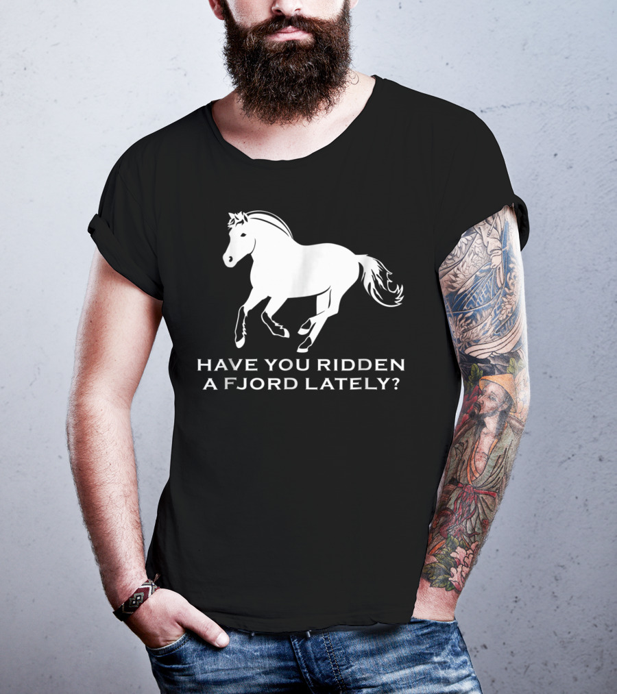 Have You Ridden A Fjord Lately Norwegian Fjord Horse T-Shirt