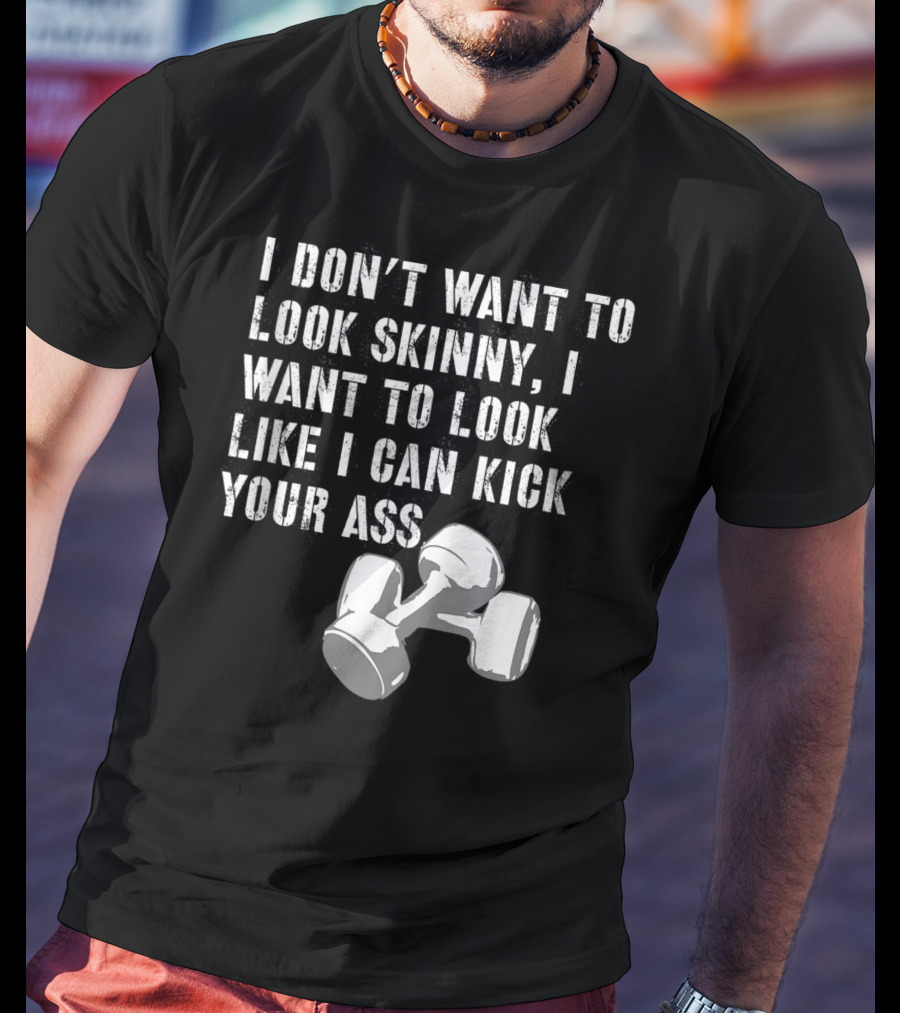 I Don't Want To Look Skinny I Want To Kick Your Ass Dumbbell Workout T-Shirt