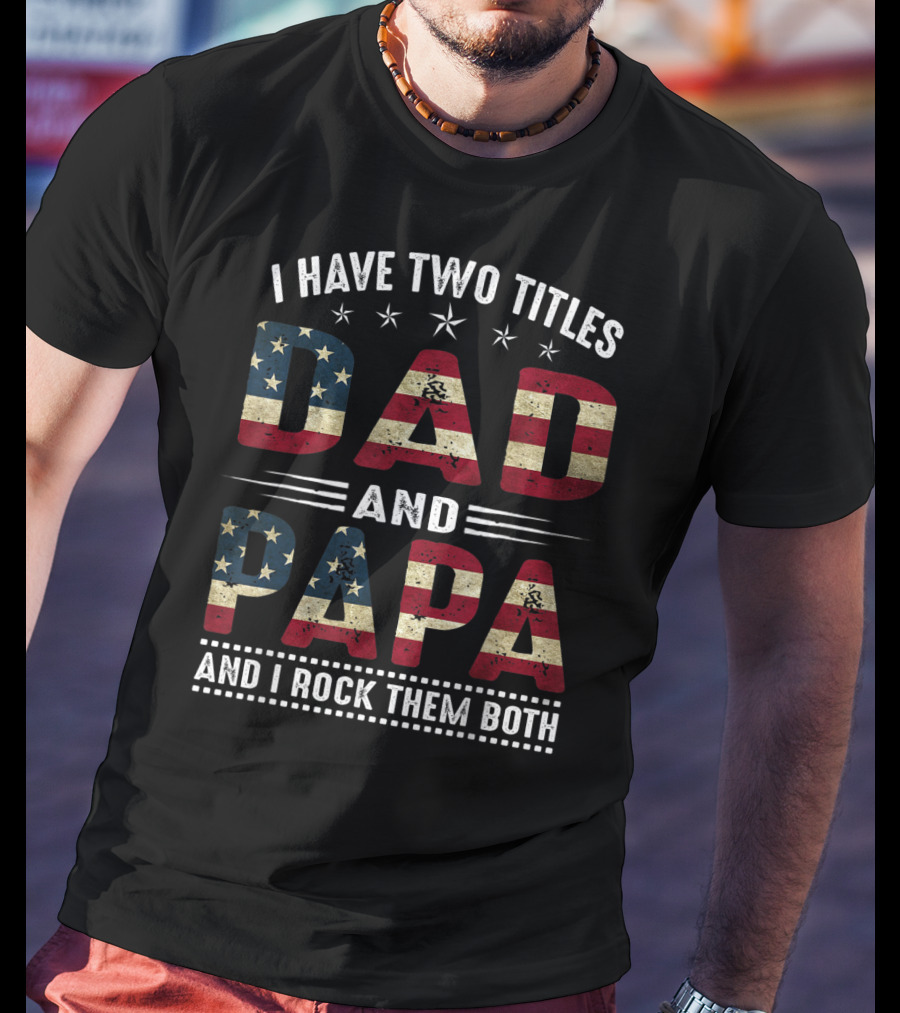 I Have Two Titles Dad And Papa And I Rock Them Both America Flag T-Shirt