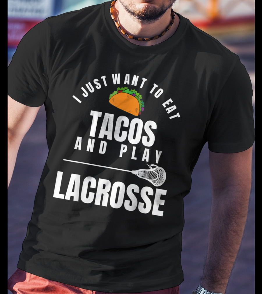 I Just Want To Eat Tacos And Play Lacrosse With Taco Graphic And Lacrosse Stick T-Shirt