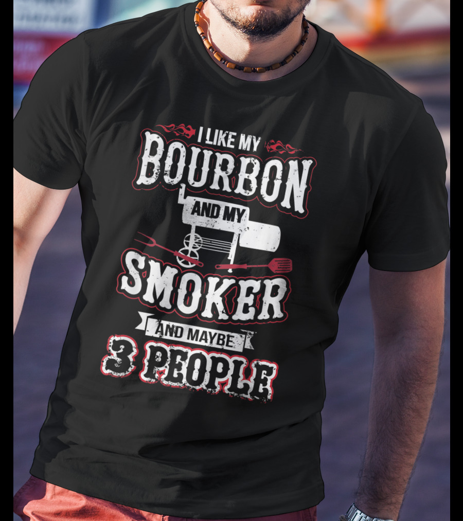 I Like My Bourbon And My Smoker And Maybe 3 People T-Shirt
