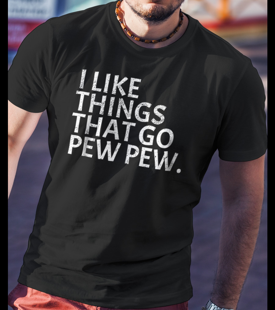I Like Things That Go Pew Pew Gun Enthusiast T-Shirt