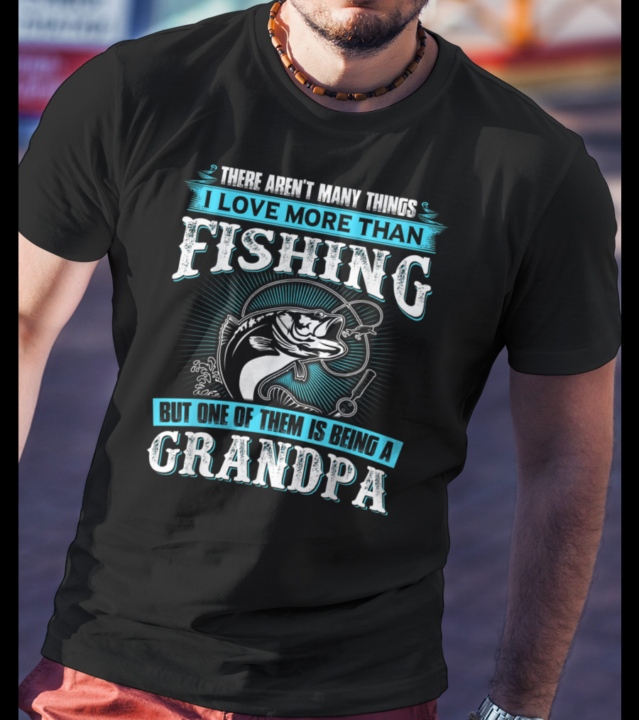 There Aren't Many Things I Love More Than Fishing But One Of Them Is Being A Grandpa T-Shirt