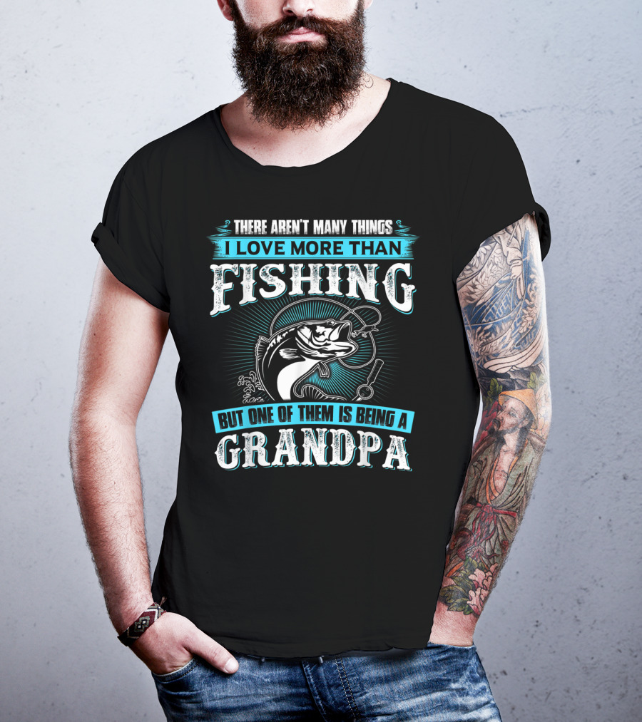 There Aren't Many Things I Love More Than Fishing But One Of Them Is Being A Grandpa T-Shirt