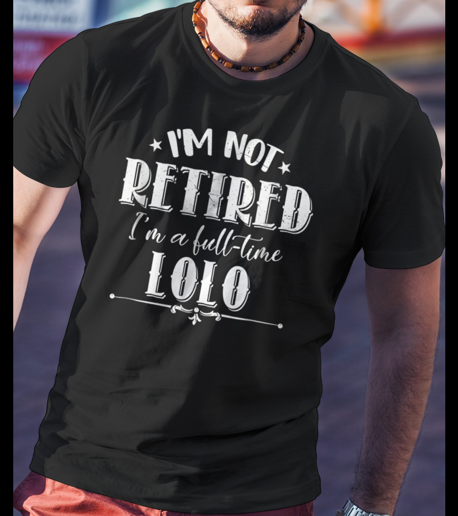 I'm Not Retired I'm A Full-Time Lolo T-Shirt