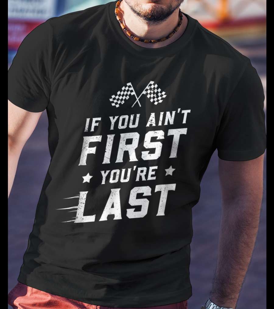 If You Ain't First You're Last Racing Fan Checkered Flags Speed Motif T-Shirt