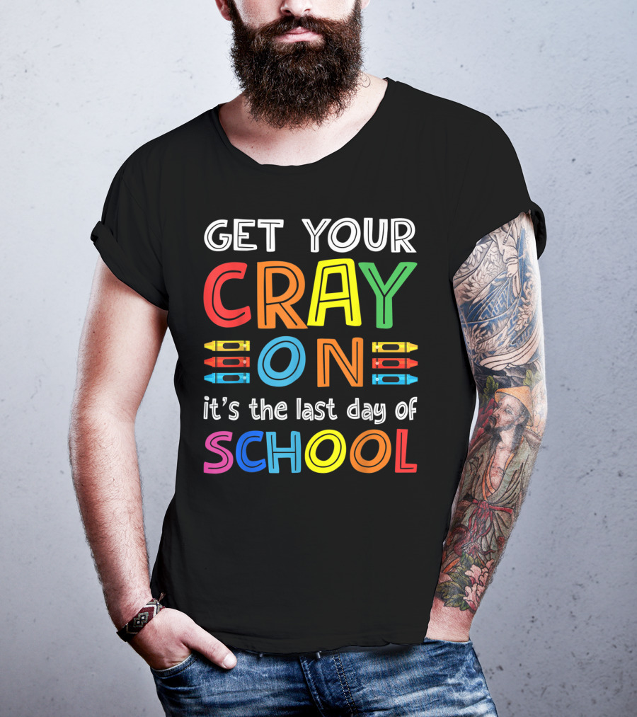GET YOUR CRAY ON It's The Last Day Of SCHOOL Crayons T-Shirt