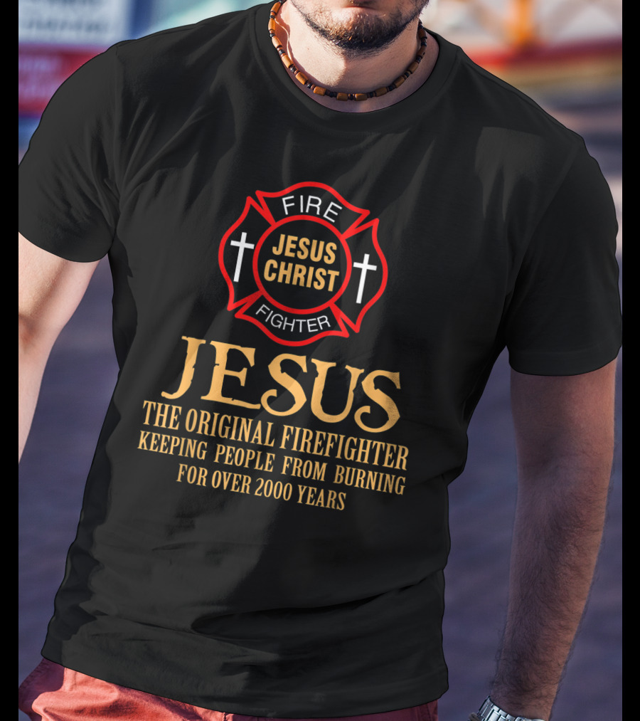Jesus Christ The Original Firefighter Keeping People From Burning For Over 2000 Years T-Shirt