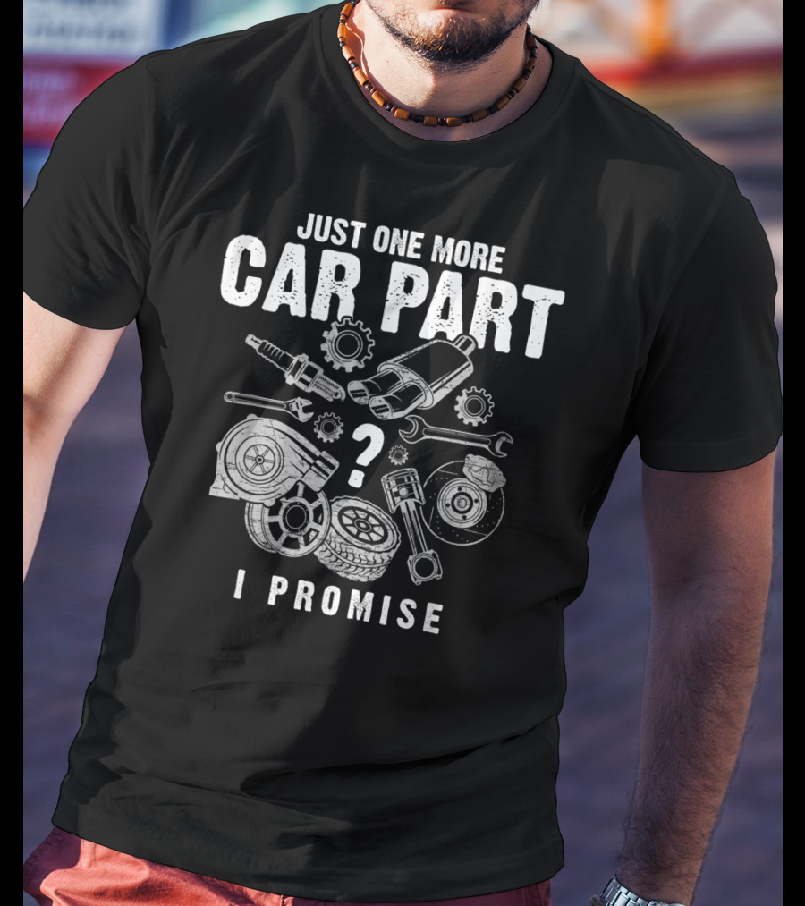 Just One More Car Part I Promise Auto Mechanic Spark Plug Gear Wrench Turbocharger Pistons Brake Disc Tire T-Shirt