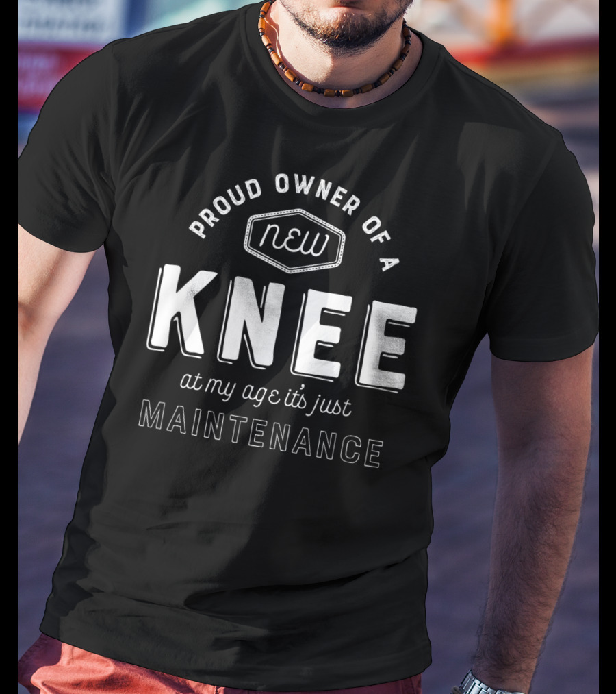 Proud Owner Of A New Knee At My Age It's Just Maintenance T-Shirt
