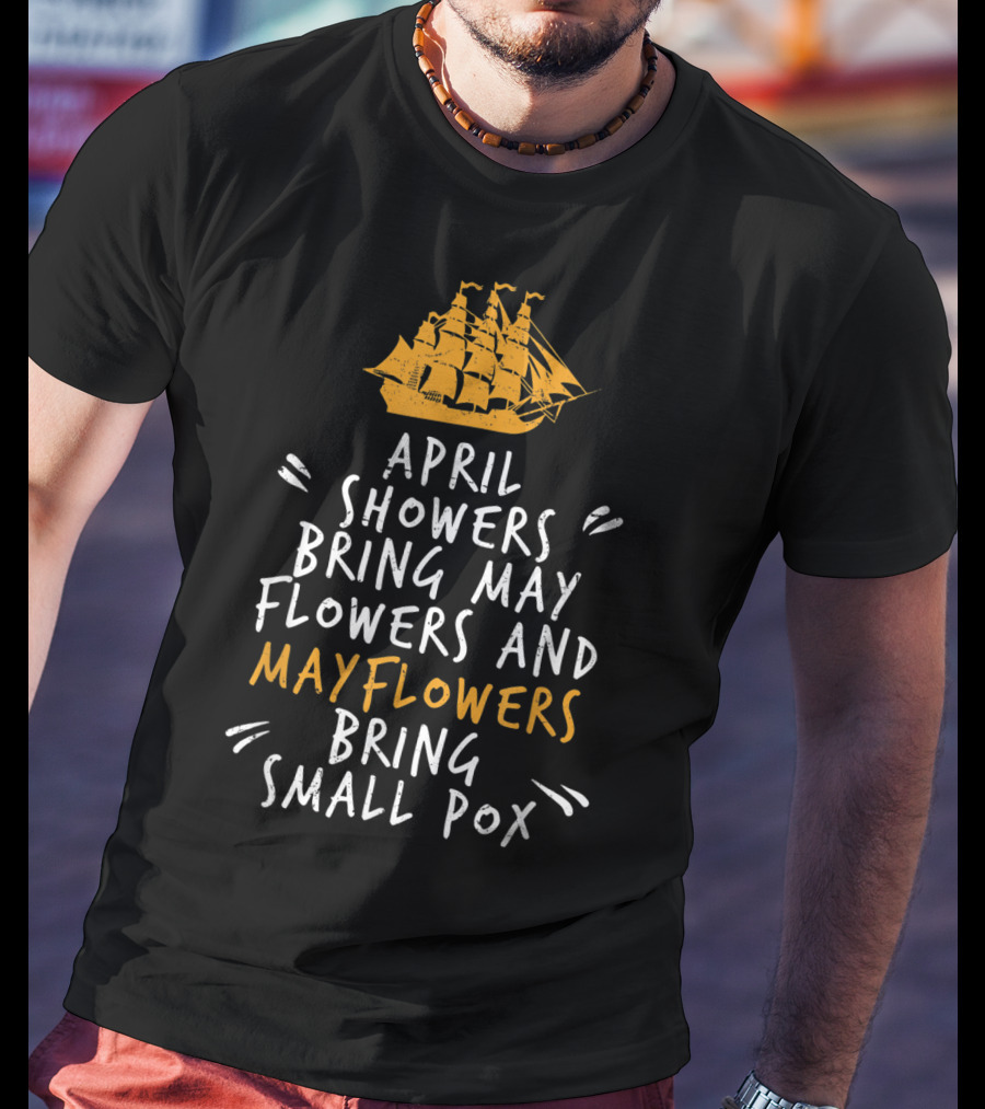 April Showers Bring May Flowers And Mayflowers Bring Small Pox T-Shirt
