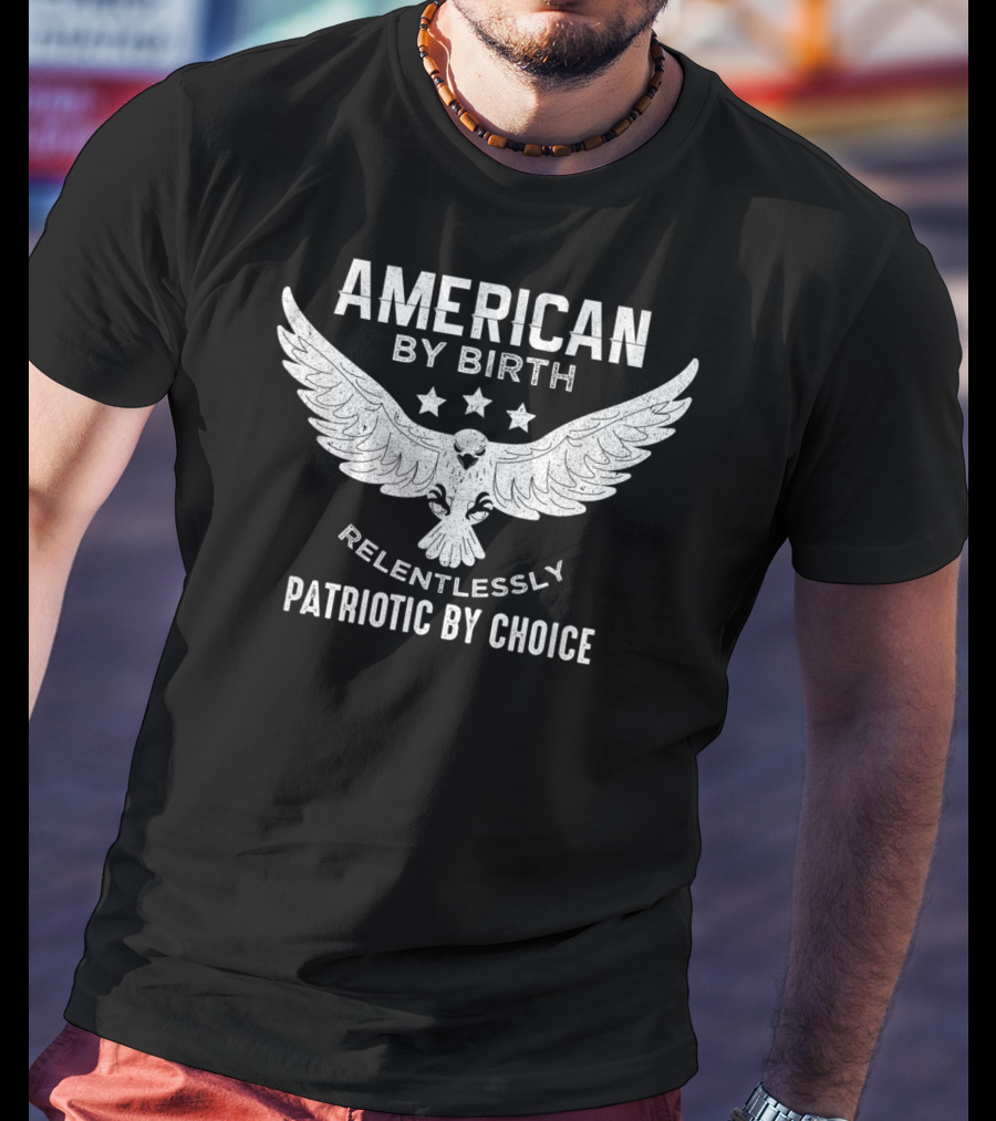 American By Birth Relentlessly Patriotic By Choice Eagle Wings Stars T-Shirt