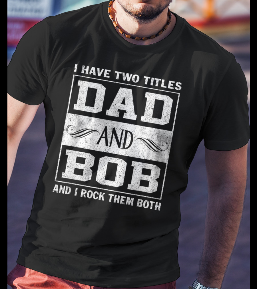 I Have Two Titles Dad And Bob And I Rock Them Both Man Myth Legend T-Shirt