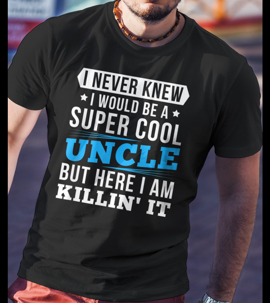 I Never Knew I Would Be A Super Cool Uncle But Here I Am Killin' It T-Shirt