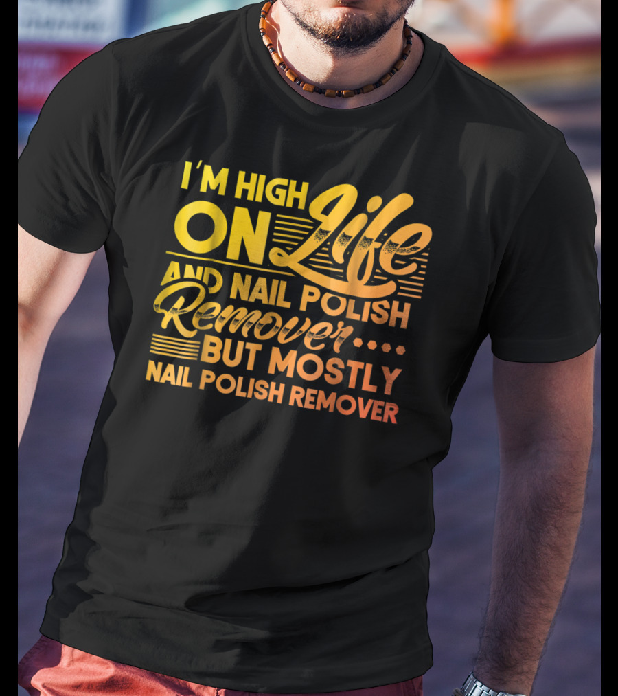 I'm High On Life And Nail Polish Remover But Mostly Nail Polish Remover T-Shirt