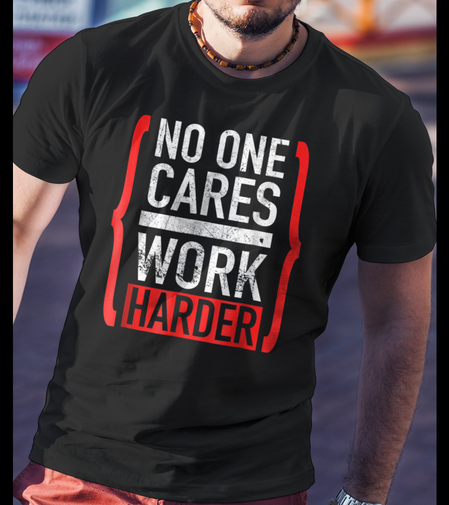 No One Cares Work Harder Brackets Motivation T-Shirt