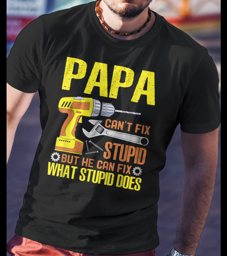 Papa Can't Fix Stupid But He Can Fix What Stupid Does T-Shirt