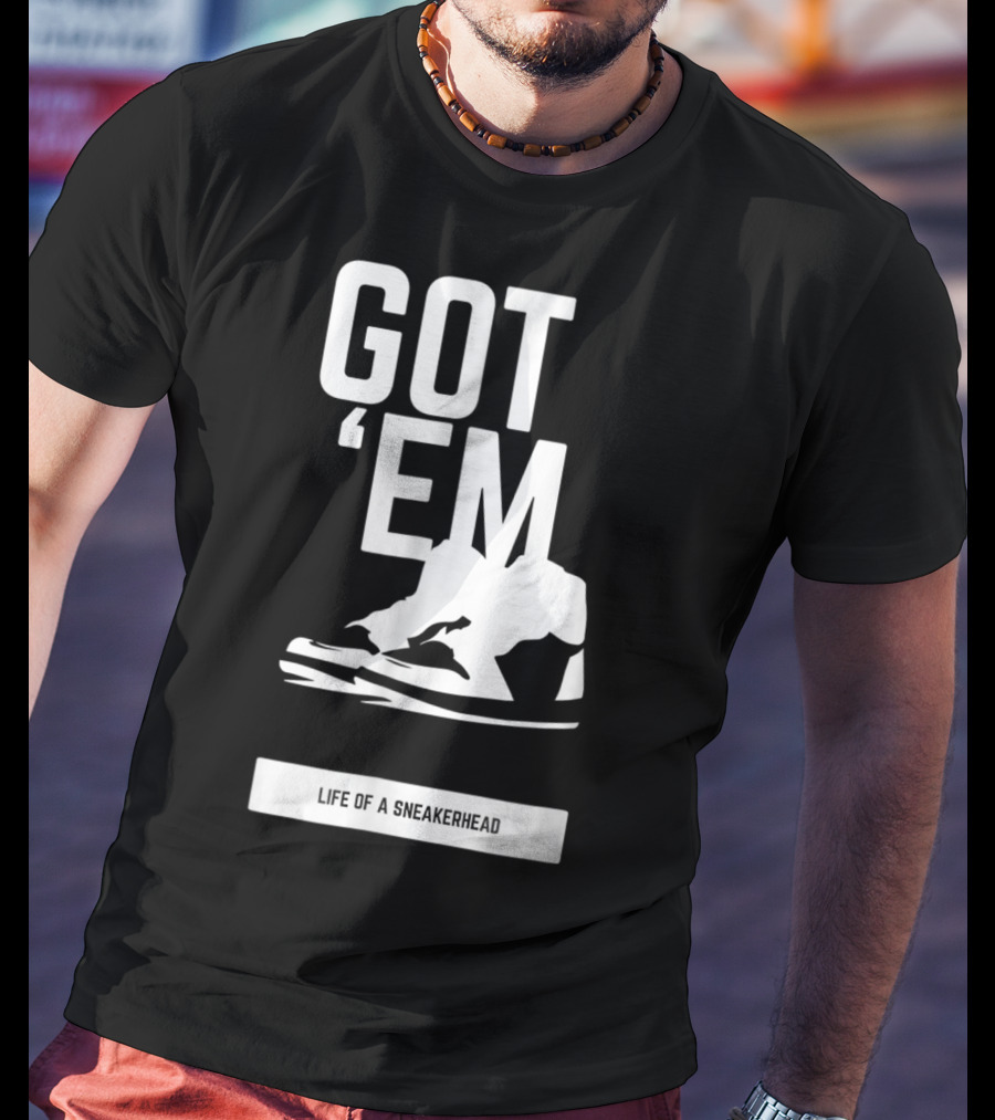 Got 'Em Life Of A Sneakerhead T-Shirt