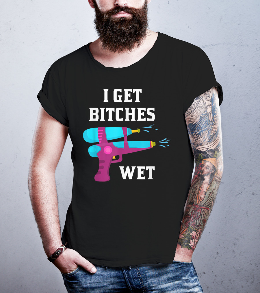 I Get Bitches Wet Funny Squirt Gun For Adults Water Soakers T-Shirt