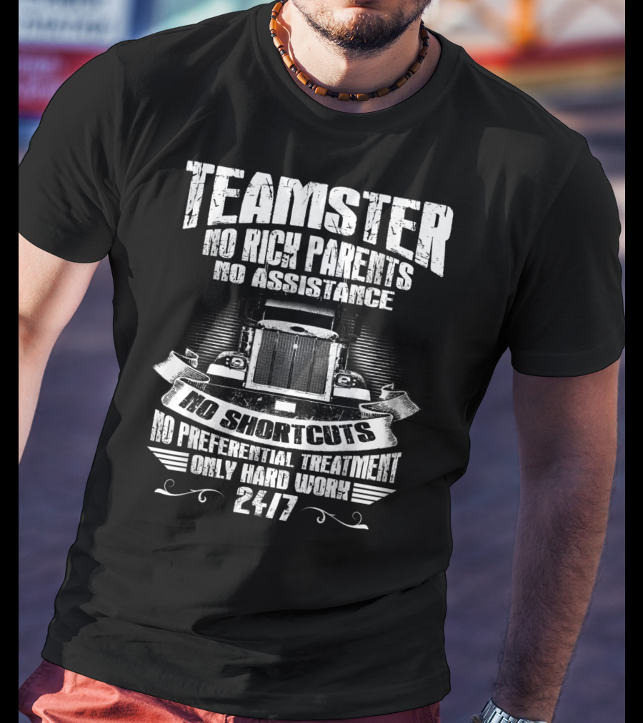 Teamster No Rich Parents No Assistance No Shortcuts Only Hard Work 24/7 T-Shirt