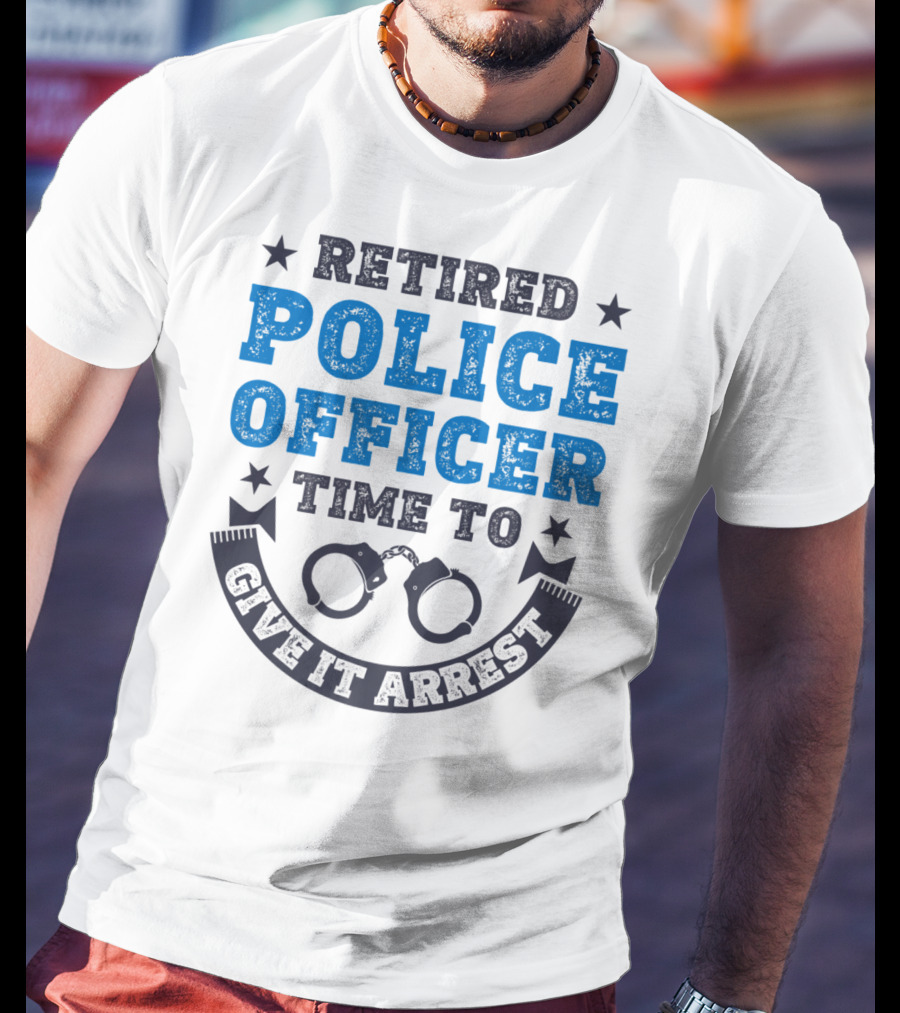 Retired Police Officer Time To Give It Arrest Handcuffs T-Shirt