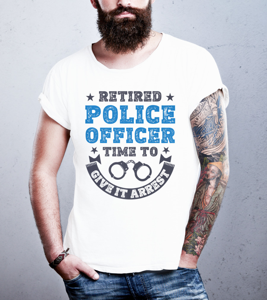 Retired Police Officer Time To Give It Arrest Handcuffs T-Shirt