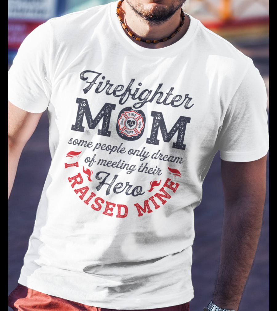 Firefighter Mom Some People Only Dream Of Meeting Their Hero I Raised Mine T-Shirt