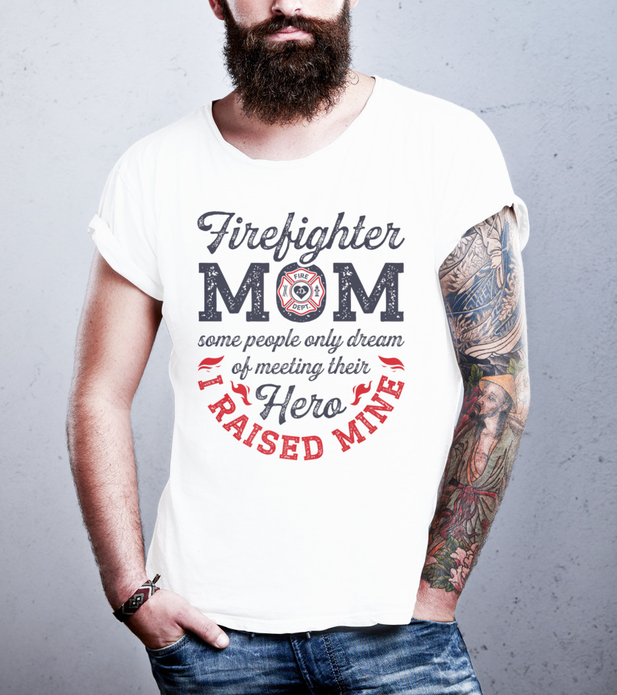 Firefighter Mom Some People Only Dream Of Meeting Their Hero I Raised Mine T-Shirt